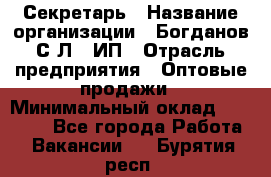 Секретарь › Название организации ­ Богданов С.Л., ИП › Отрасль предприятия ­ Оптовые продажи › Минимальный оклад ­ 14 000 - Все города Работа » Вакансии   . Бурятия респ.